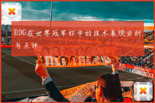 EDG在世界冠军杯中的技术表现分析与点评