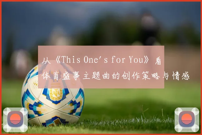 从《This One's for You》看体育盛事主题曲的创作策略与情感共鸣