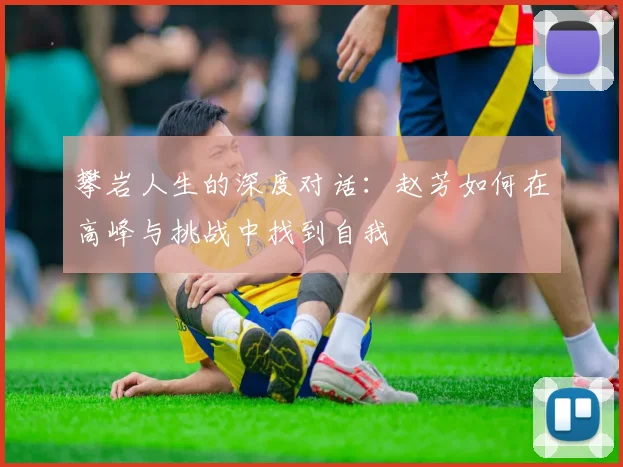 攀岩人生的深度对话：赵芳如何在高峰与挑战中找到自我