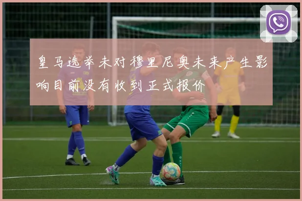 皇马选举未对穆里尼奥未来产生影响目前没有收到正式报价