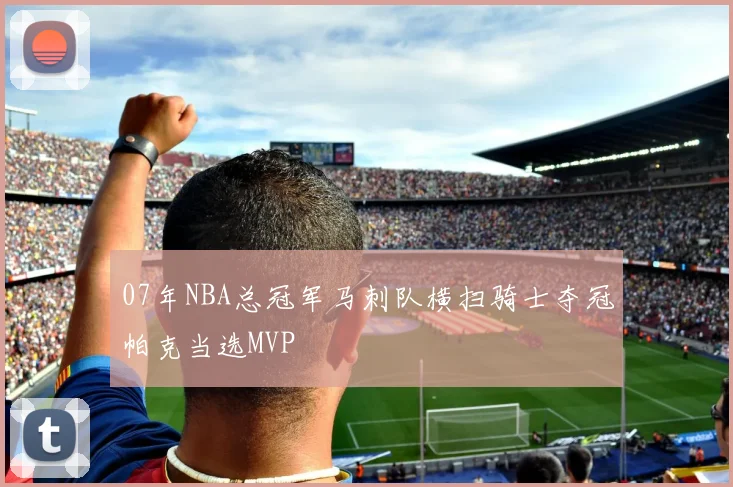 07年NBA总冠军马刺队横扫骑士夺冠帕克当选MVP