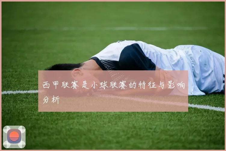 西甲联赛是小球联赛的特征与影响分析