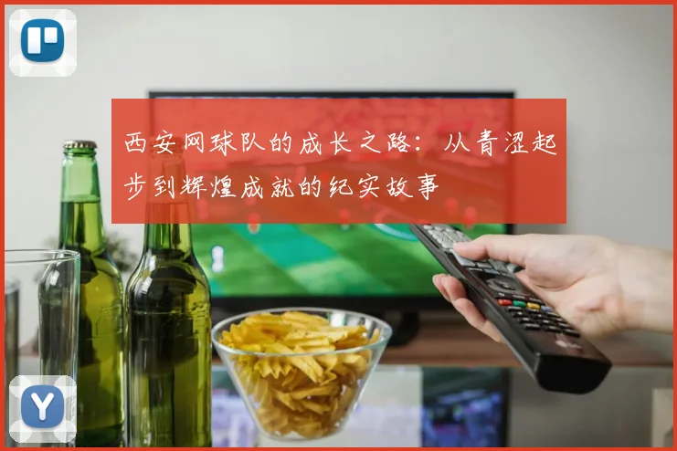 西安网球队的成长之路：从青涩起步到辉煌成就的纪实故事