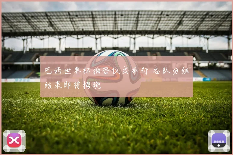 巴西世界杯抽签仪式举行 各队分组结果即将揭晓