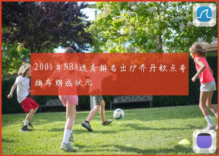 2001年NBA选秀排名出炉乔丹钦点夸梅布朗成状元
