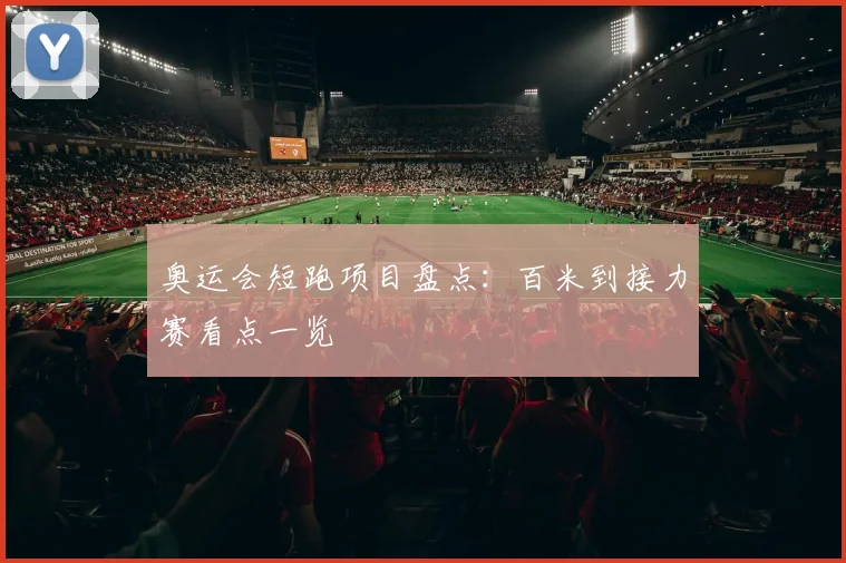 奥运会短跑项目盘点：百米到接力赛看点一览